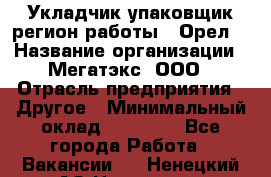 Укладчик-упаковщик(регион работы - Орел) › Название организации ­ Мегатэкс, ООО › Отрасль предприятия ­ Другое › Минимальный оклад ­ 26 000 - Все города Работа » Вакансии   . Ненецкий АО,Носовая д.